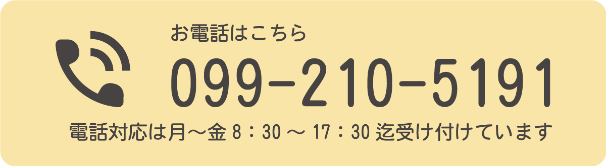 お電話はこちら。099-210-5191。電話対応は月～金8:30～17:30迄受け付けています。